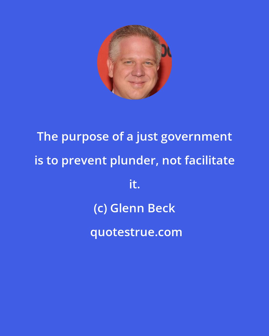 Glenn Beck: The purpose of a just government is to prevent plunder, not facilitate it.