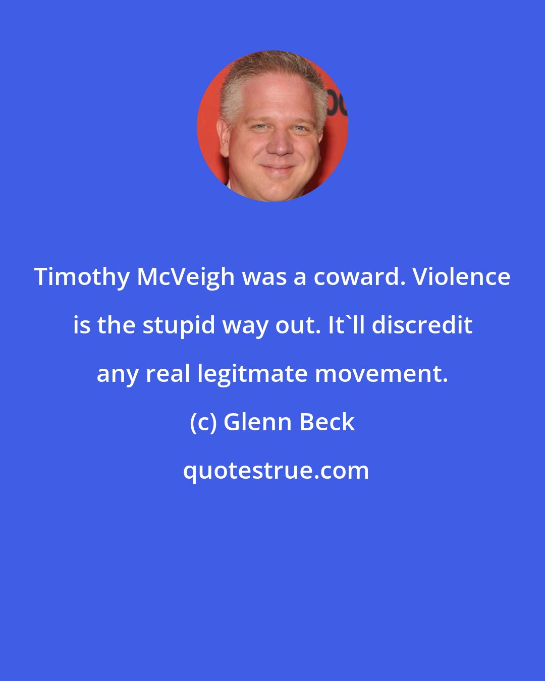 Glenn Beck: Timothy McVeigh was a coward. Violence is the stupid way out. It'll discredit any real legitmate movement.