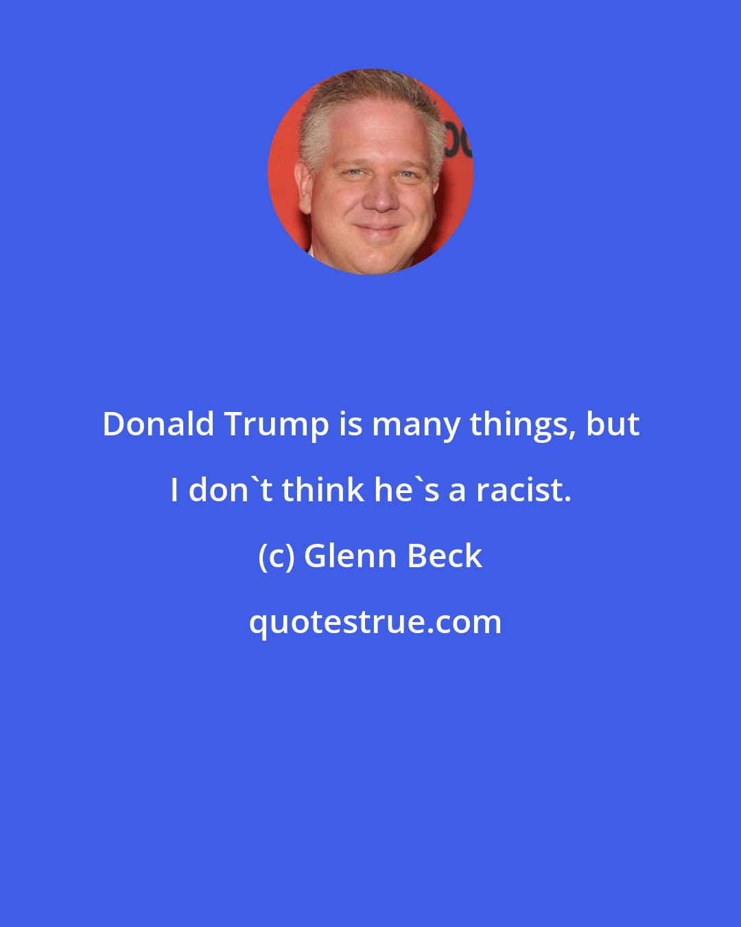 Glenn Beck: Donald Trump is many things, but I don't think he's a racist.