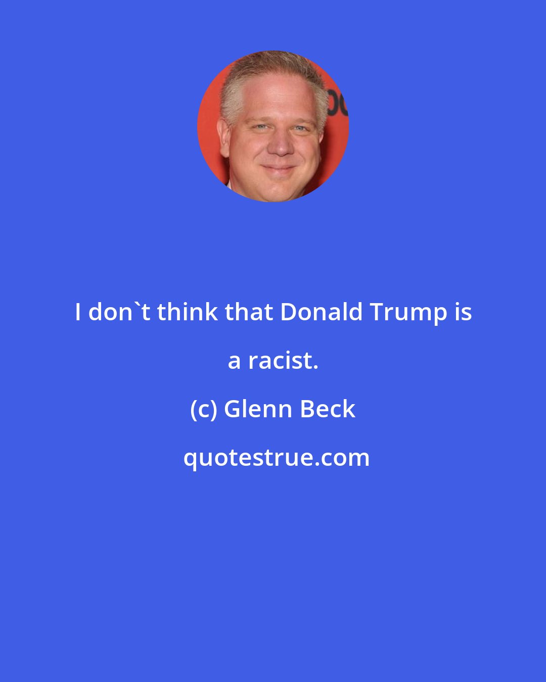 Glenn Beck: I don't think that Donald Trump is a racist.