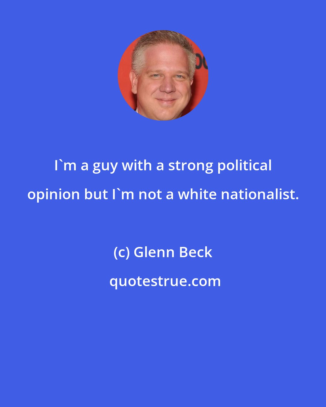 Glenn Beck: I'm a guy with a strong political opinion but I'm not a white nationalist.