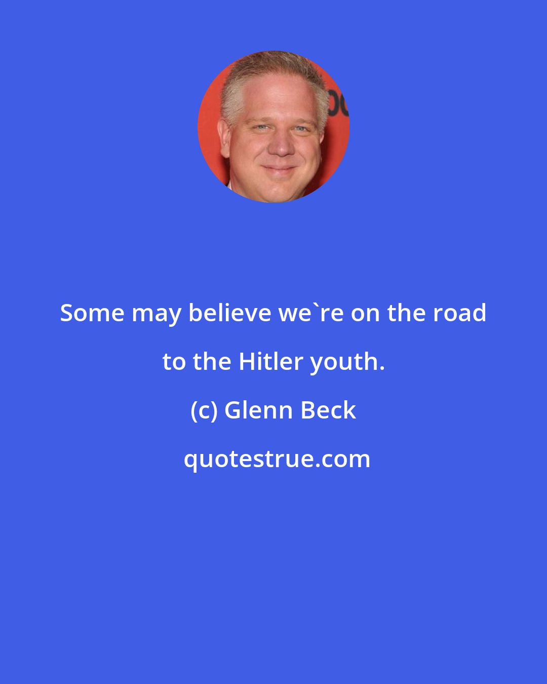 Glenn Beck: Some may believe we're on the road to the Hitler youth.