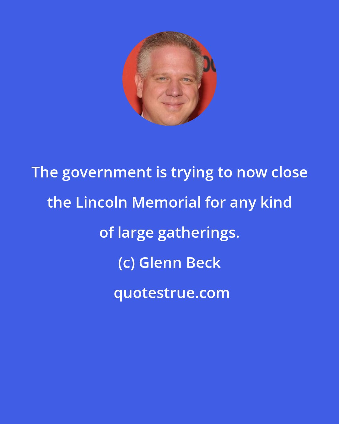 Glenn Beck: The government is trying to now close the Lincoln Memorial for any kind of large gatherings.