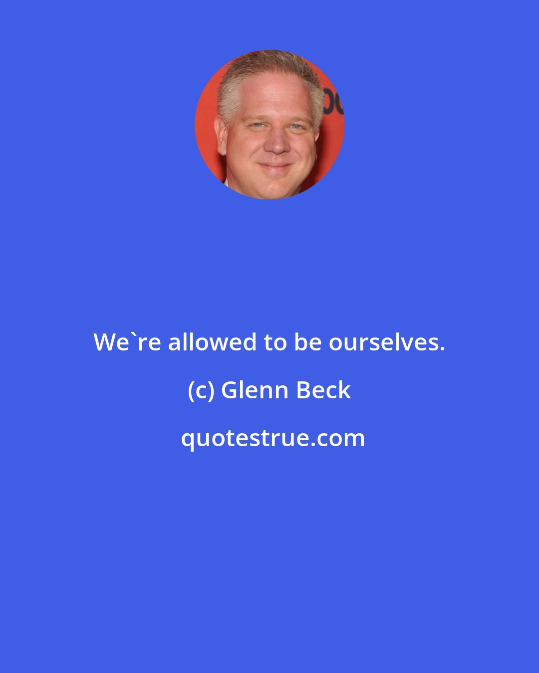 Glenn Beck: We're allowed to be ourselves.