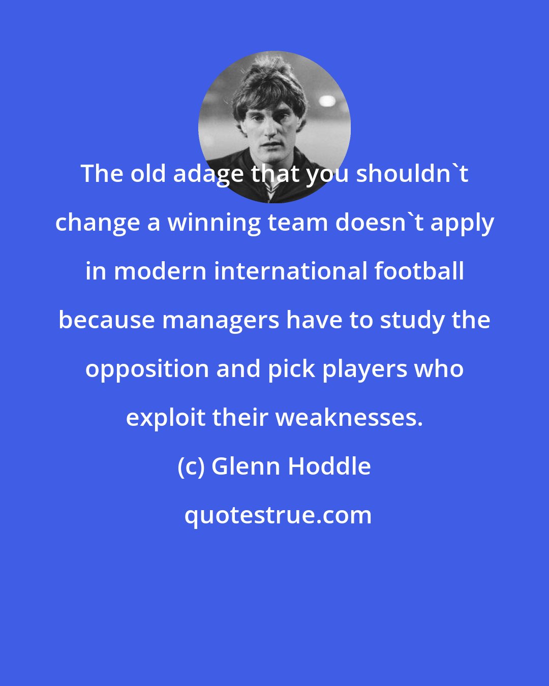 Glenn Hoddle: The old adage that you shouldn't change a winning team doesn't apply in modern international football because managers have to study the opposition and pick players who exploit their weaknesses.