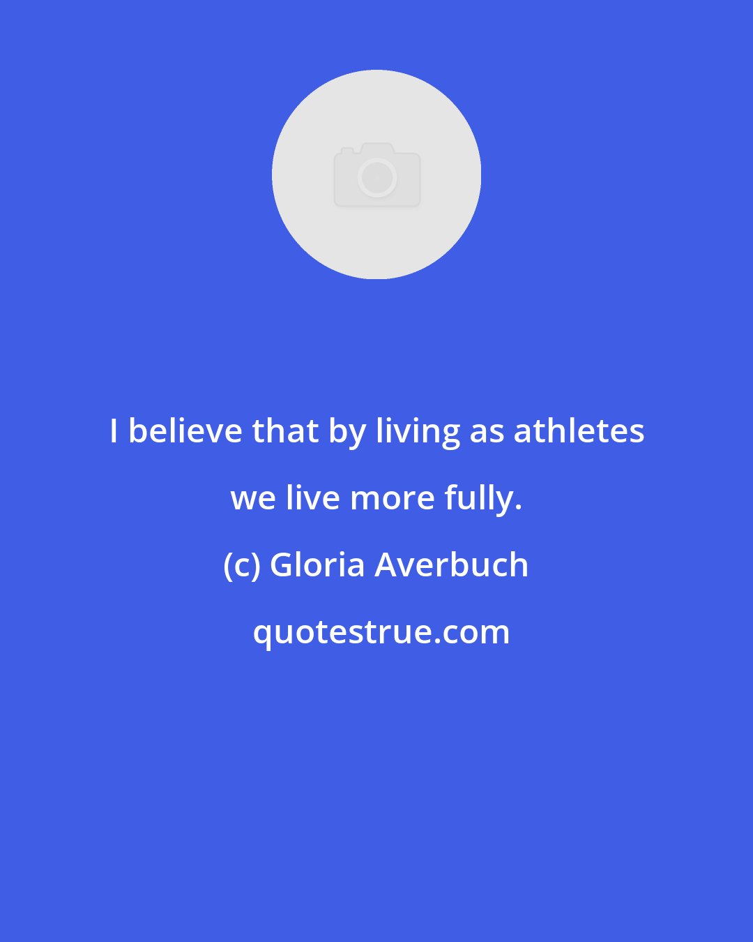 Gloria Averbuch: I believe that by living as athletes we live more fully.