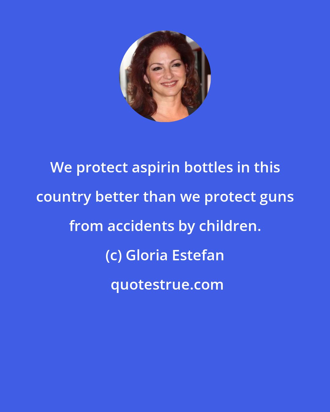 Gloria Estefan: We protect aspirin bottles in this country better than we protect guns from accidents by children.