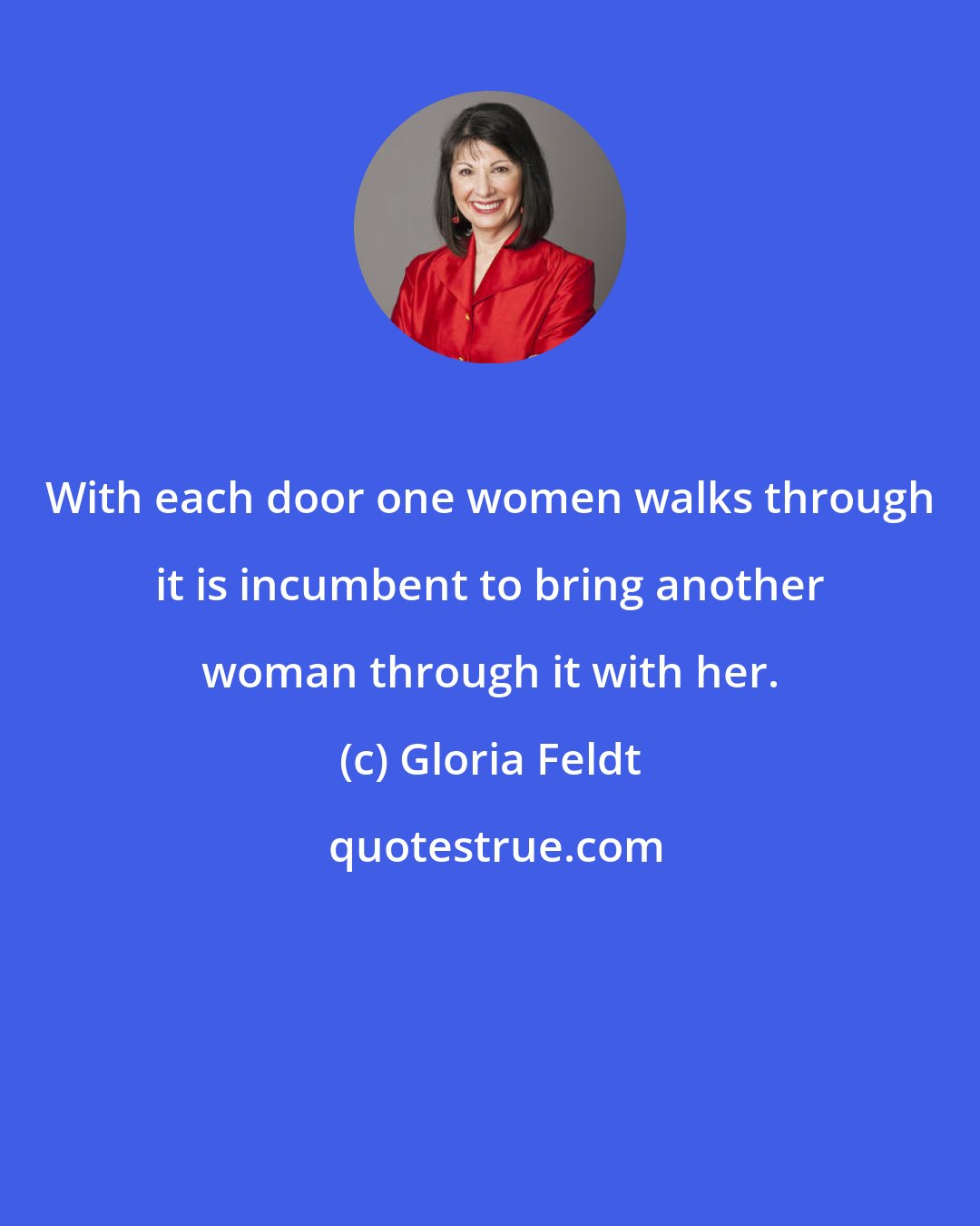 Gloria Feldt: With each door one women walks through it is incumbent to bring another woman through it with her.
