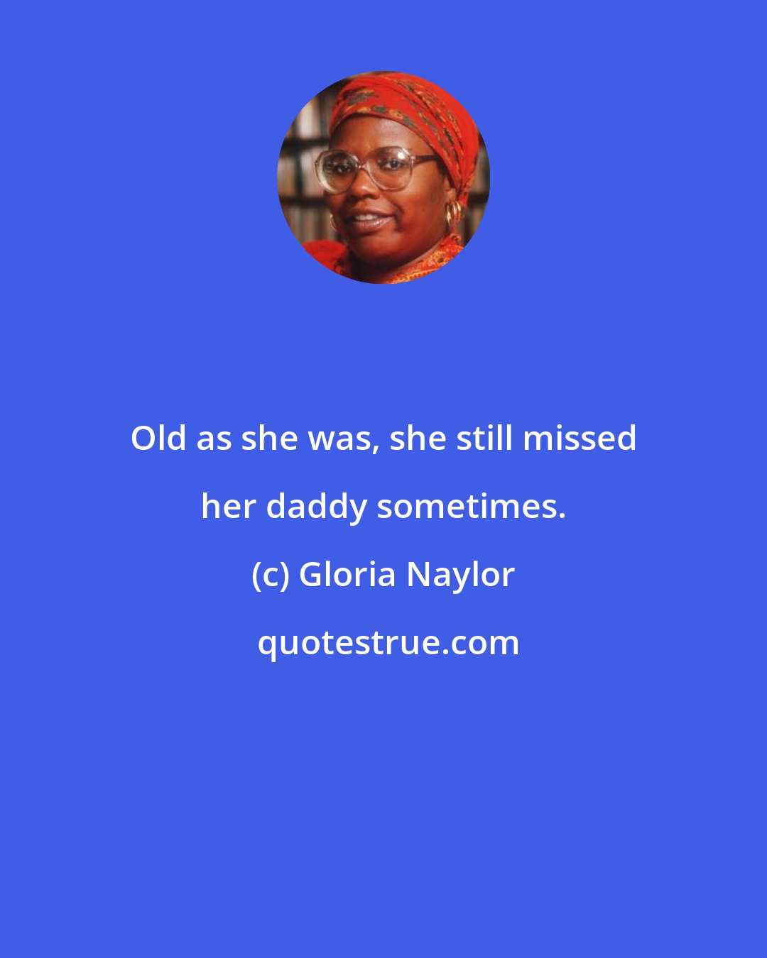 Gloria Naylor: Old as she was, she still missed her daddy sometimes.