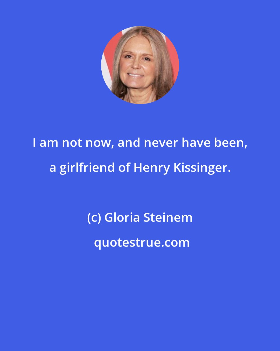 Gloria Steinem: I am not now, and never have been, a girlfriend of Henry Kissinger.