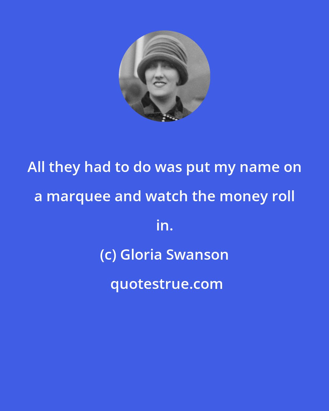 Gloria Swanson: All they had to do was put my name on a marquee and watch the money roll in.