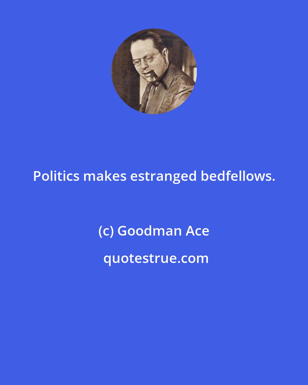 Goodman Ace: Politics makes estranged bedfellows.