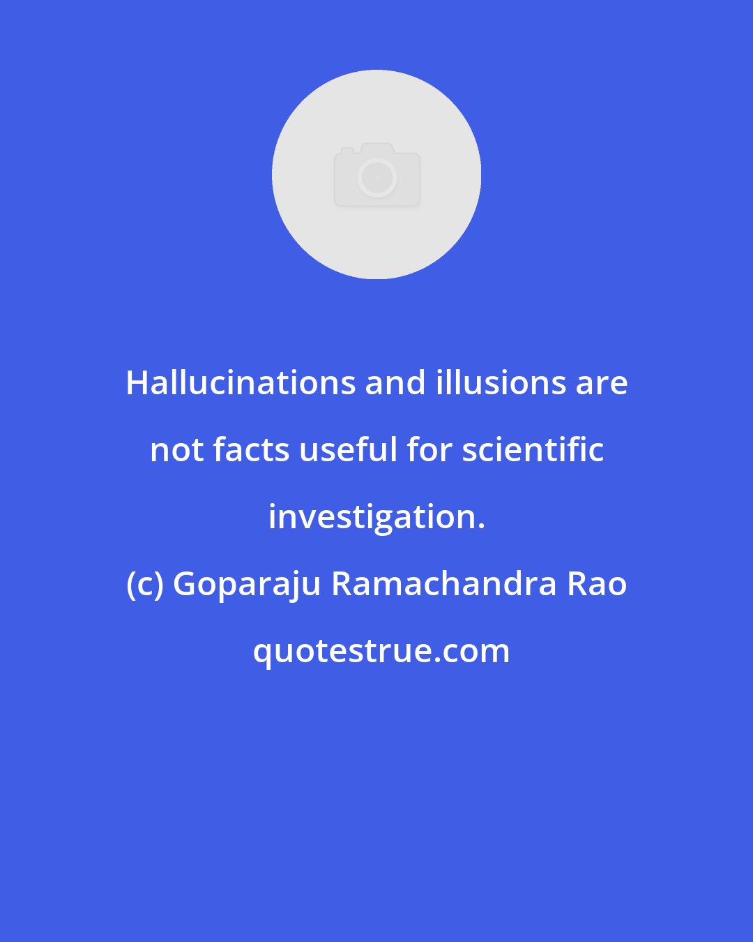 Goparaju Ramachandra Rao: Hallucinations and illusions are not facts useful for scientific investigation.