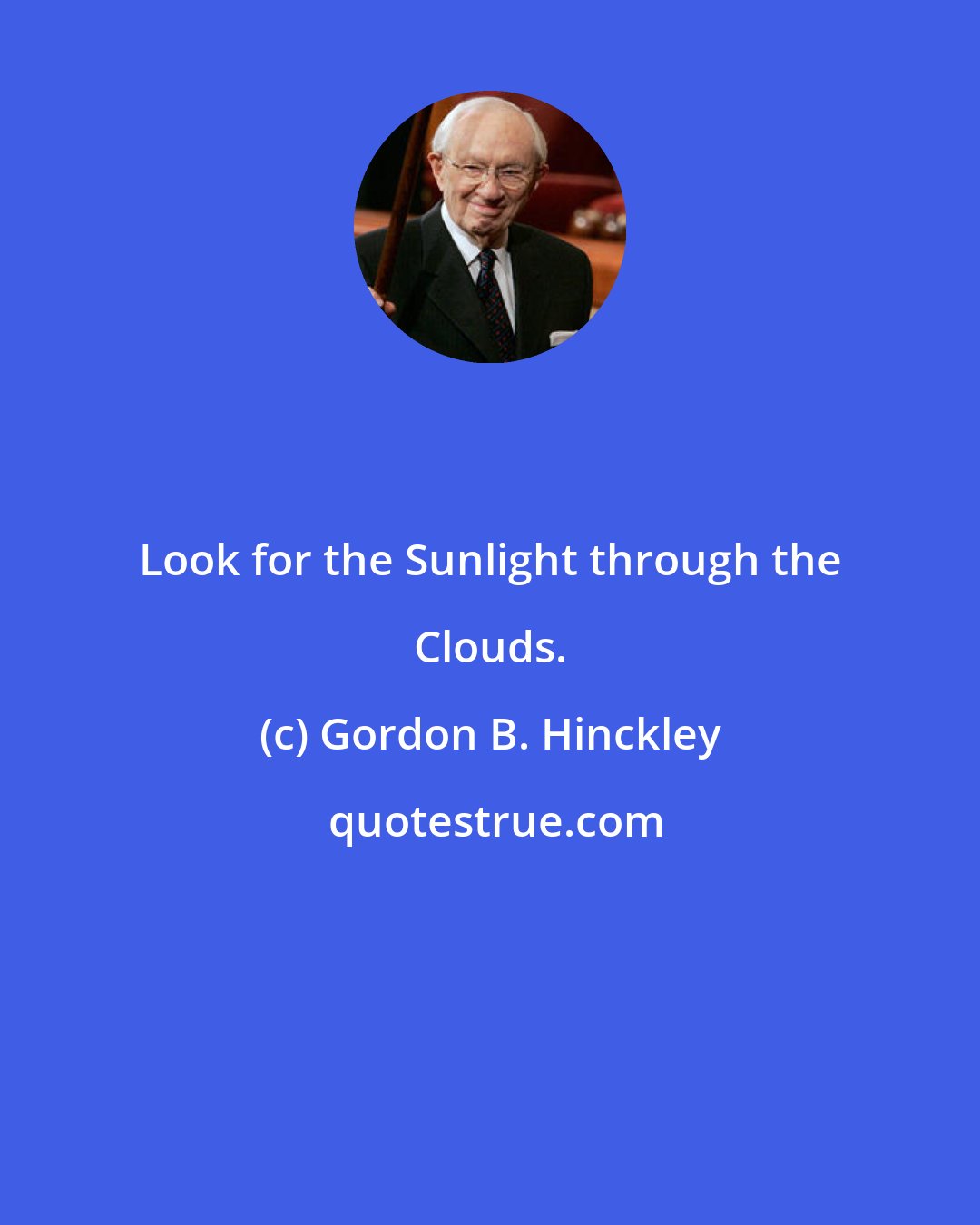 Gordon B. Hinckley: Look for the Sunlight through the Clouds.