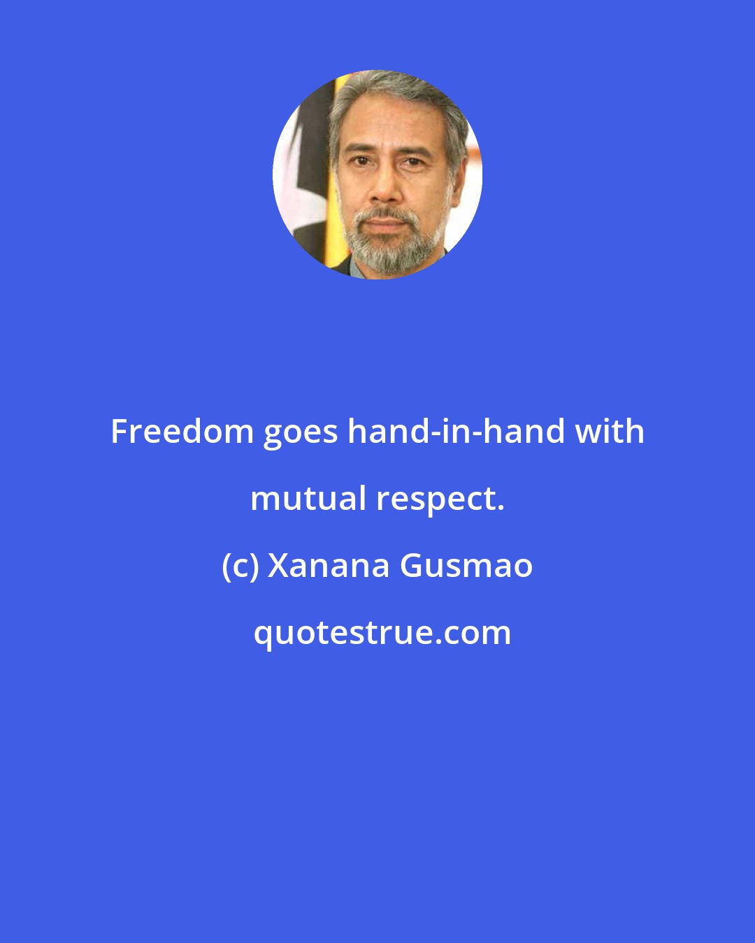 Xanana Gusmao: Freedom goes hand-in-hand with mutual respect.