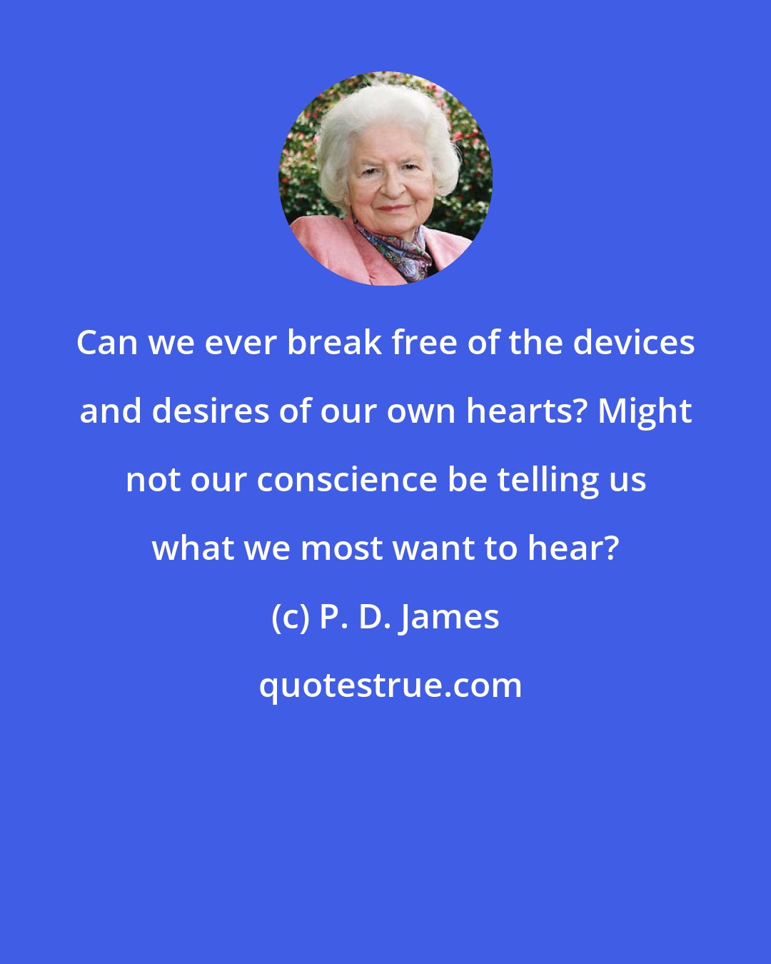 P. D. James: Can we ever break free of the devices and desires of our own hearts? Might not our conscience be telling us what we most want to hear?