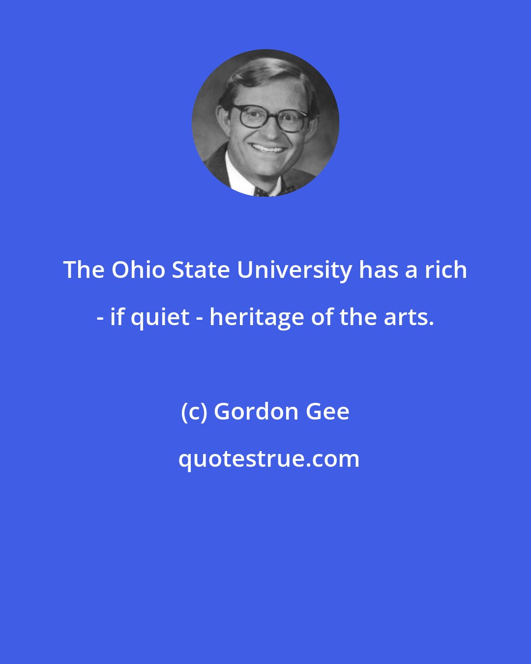 Gordon Gee: The Ohio State University has a rich - if quiet - heritage of the arts.