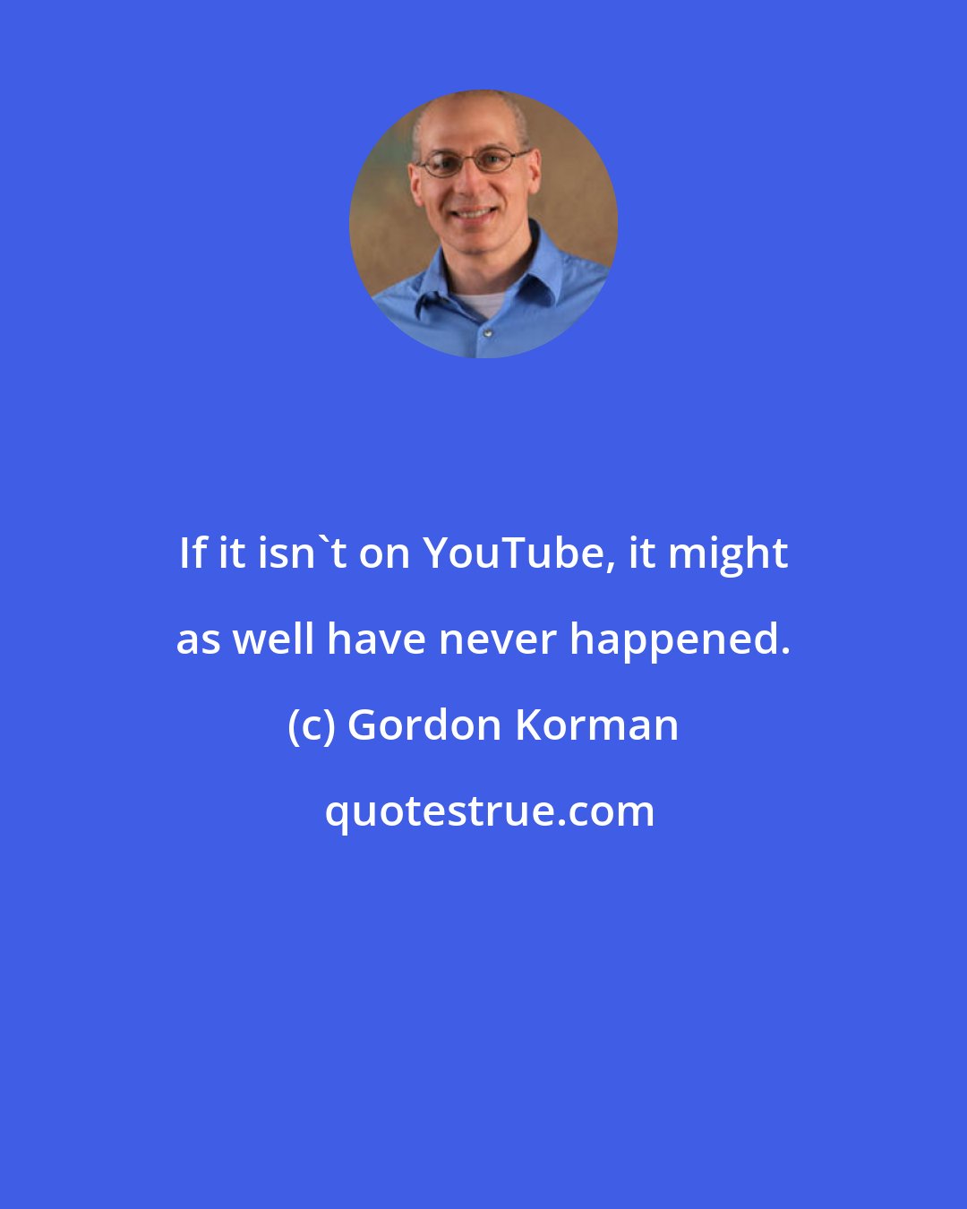 Gordon Korman: If it isn't on YouTube, it might as well have never happened.