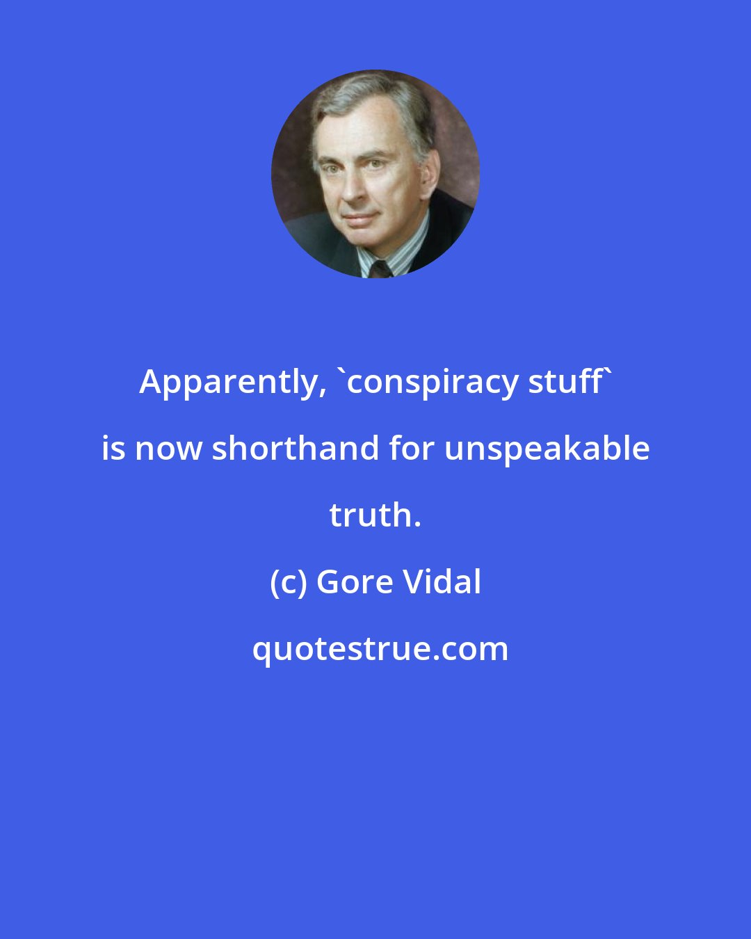 Gore Vidal: Apparently, 'conspiracy stuff' is now shorthand for unspeakable truth.
