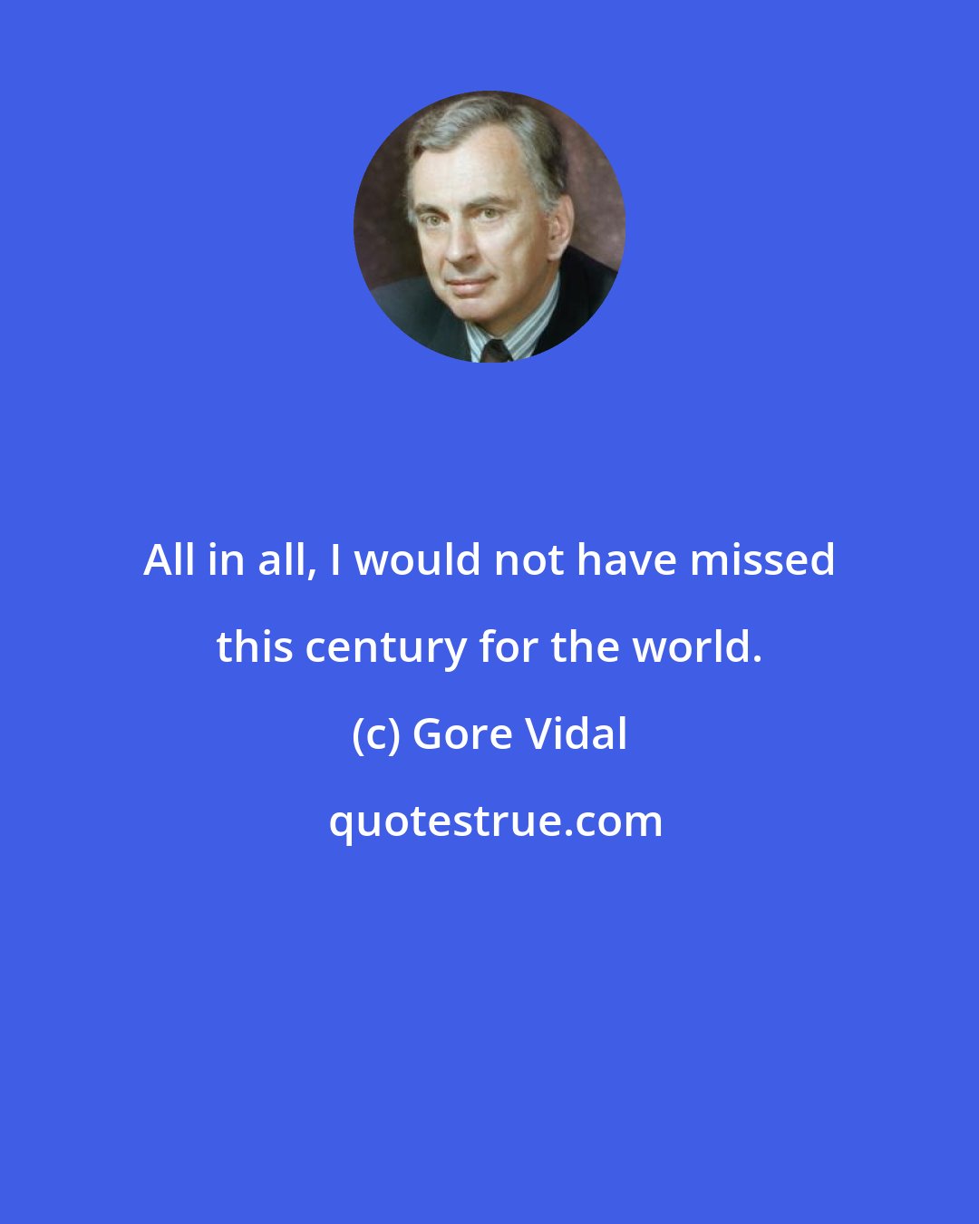 Gore Vidal: All in all, I would not have missed this century for the world.