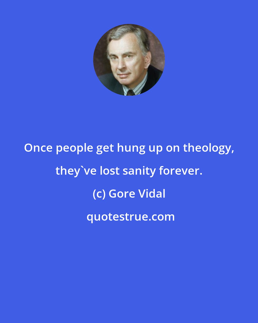 Gore Vidal: Once people get hung up on theology, they've lost sanity forever.