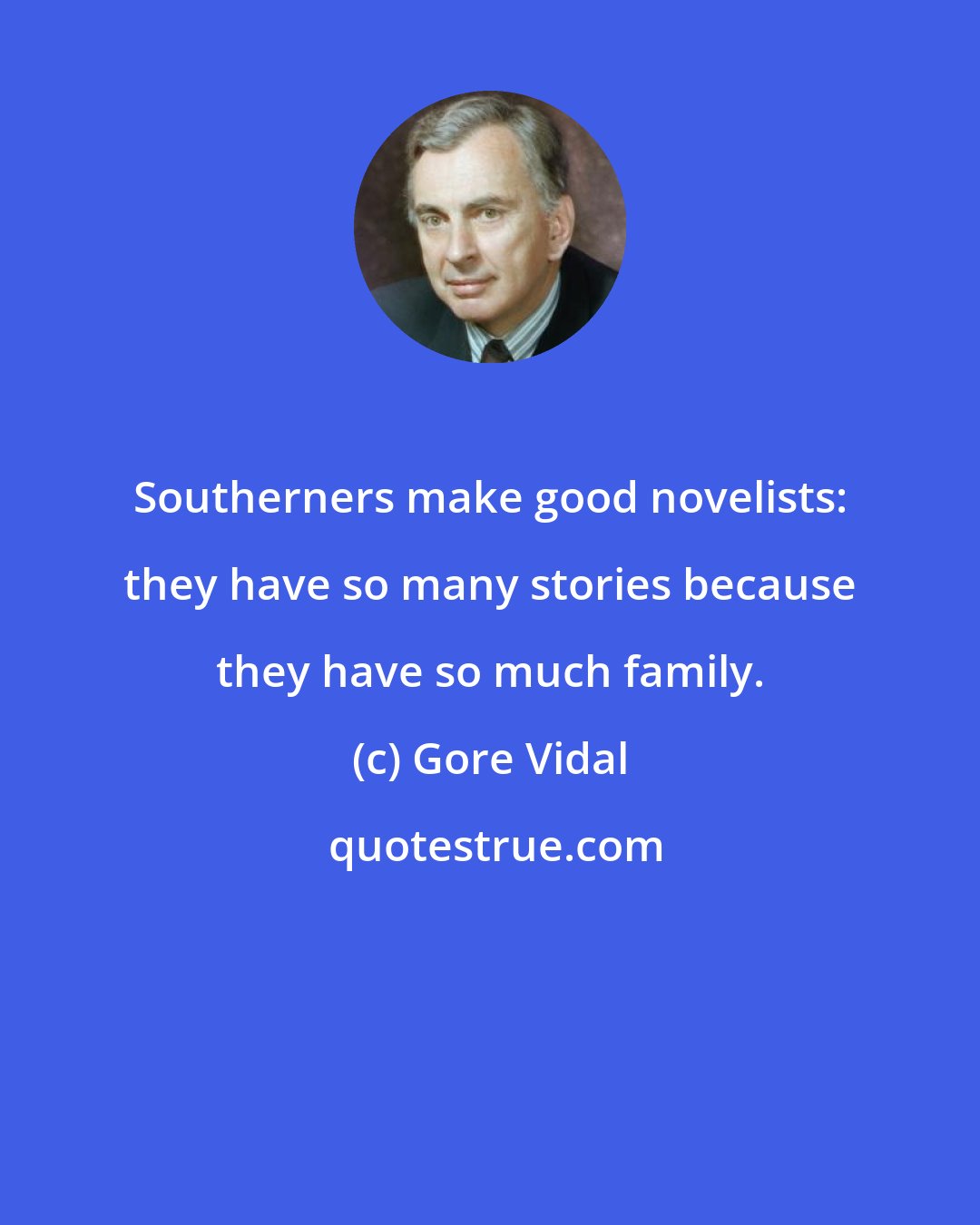 Gore Vidal: Southerners make good novelists: they have so many stories because they have so much family.