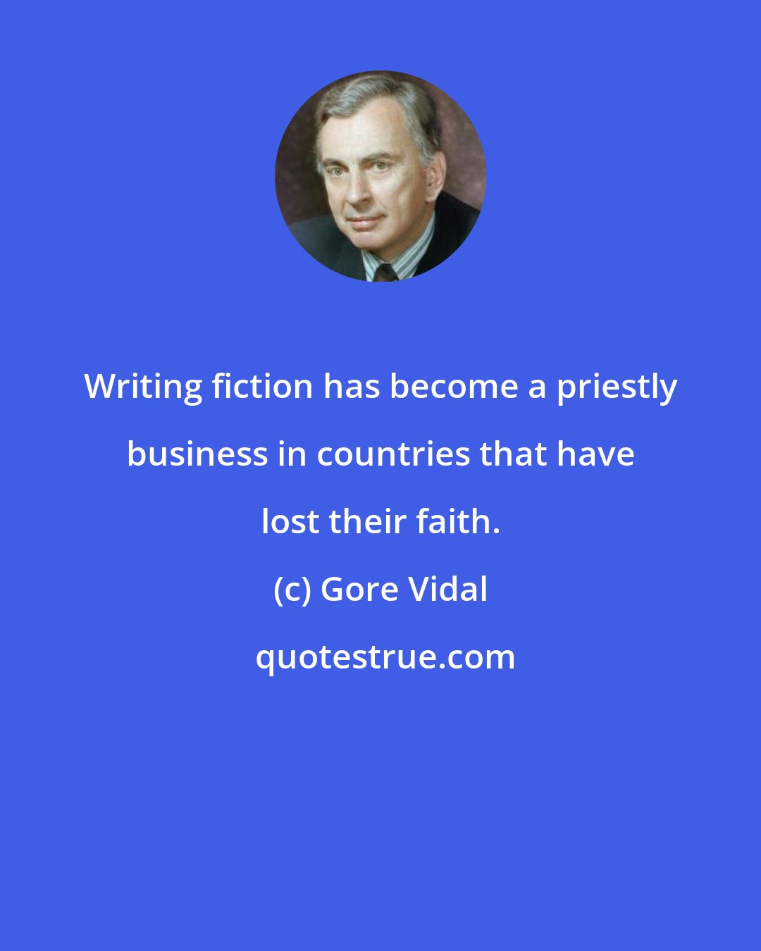 Gore Vidal: Writing fiction has become a priestly business in countries that have lost their faith.