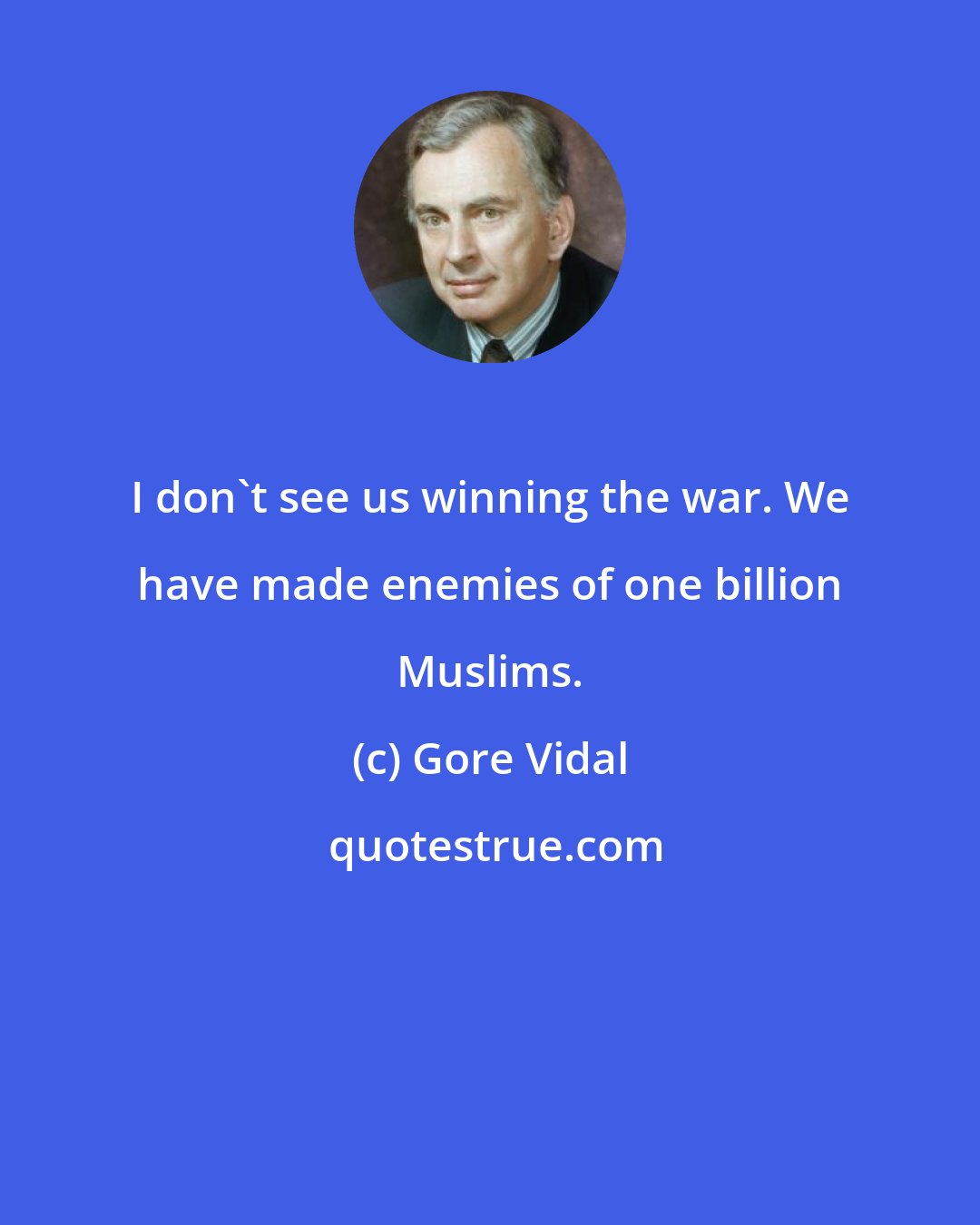 Gore Vidal: I don't see us winning the war. We have made enemies of one billion Muslims.