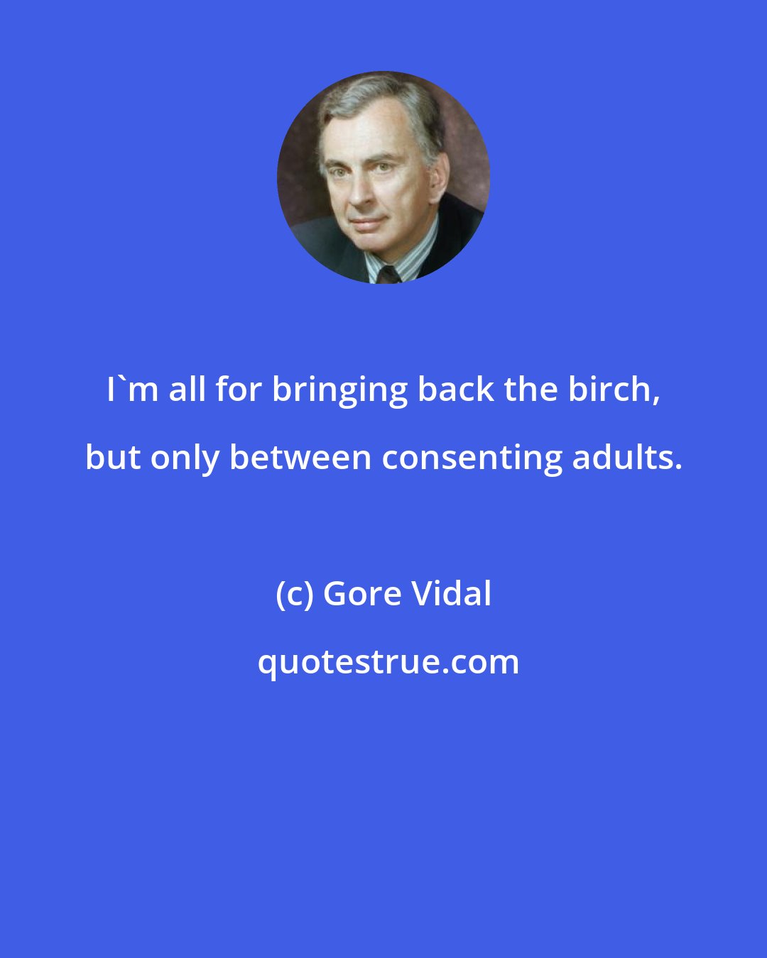 Gore Vidal: I'm all for bringing back the birch, but only between consenting adults.