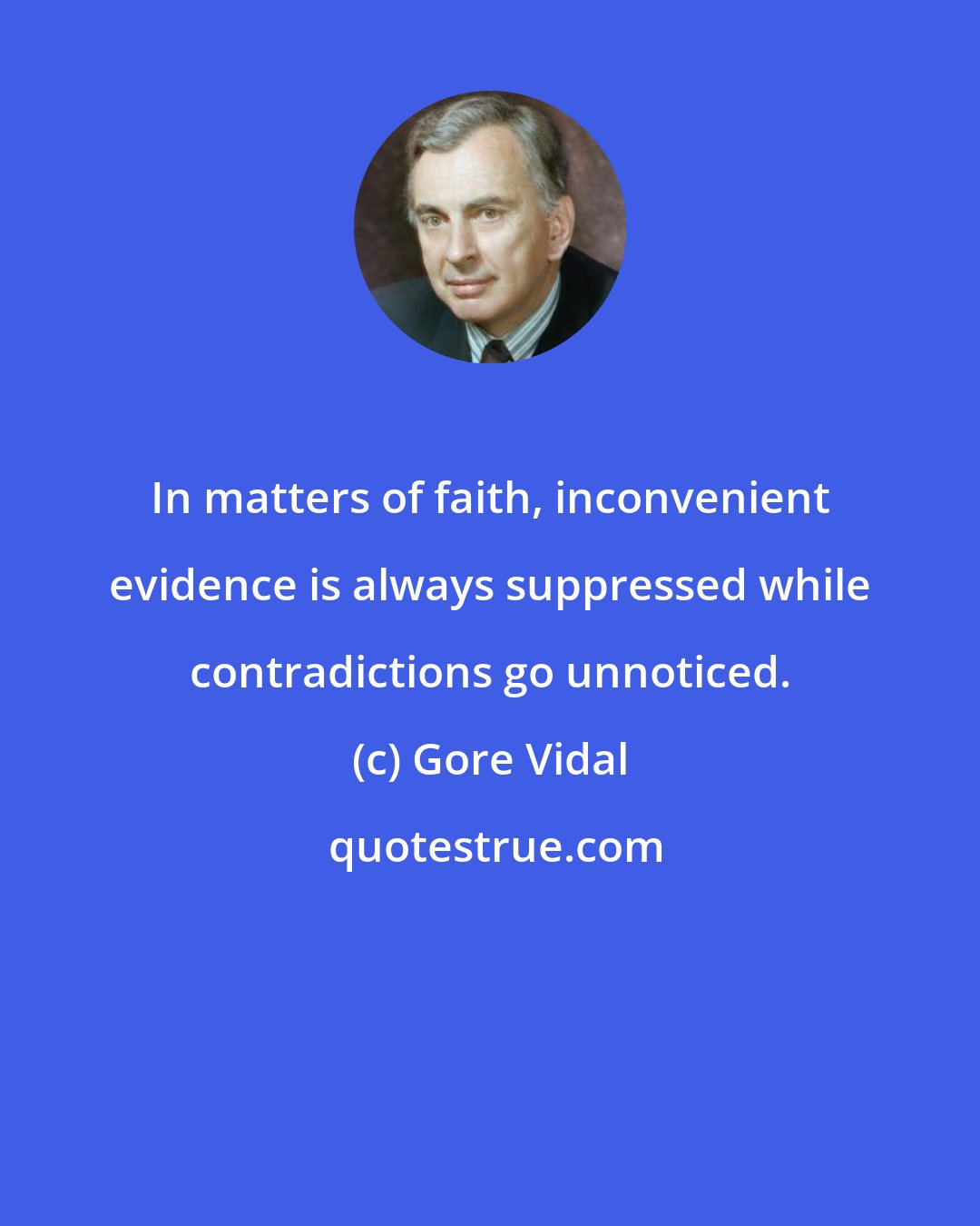 Gore Vidal: In matters of faith, inconvenient evidence is always suppressed while contradictions go unnoticed.