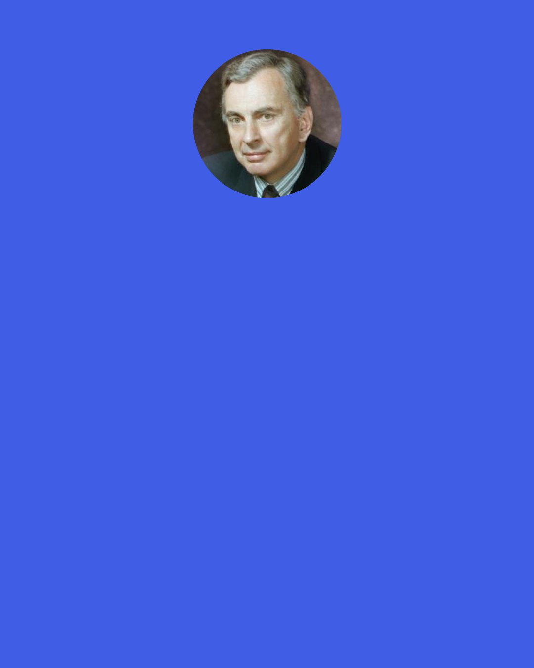 Gore Vidal: Some of my father's fellow West Pointers once asked him why I turned out so well, his secret in raising me. And he said, "I never gave him any advice, and he never asked for any." We agreed on nothing, but we never quarreled once.