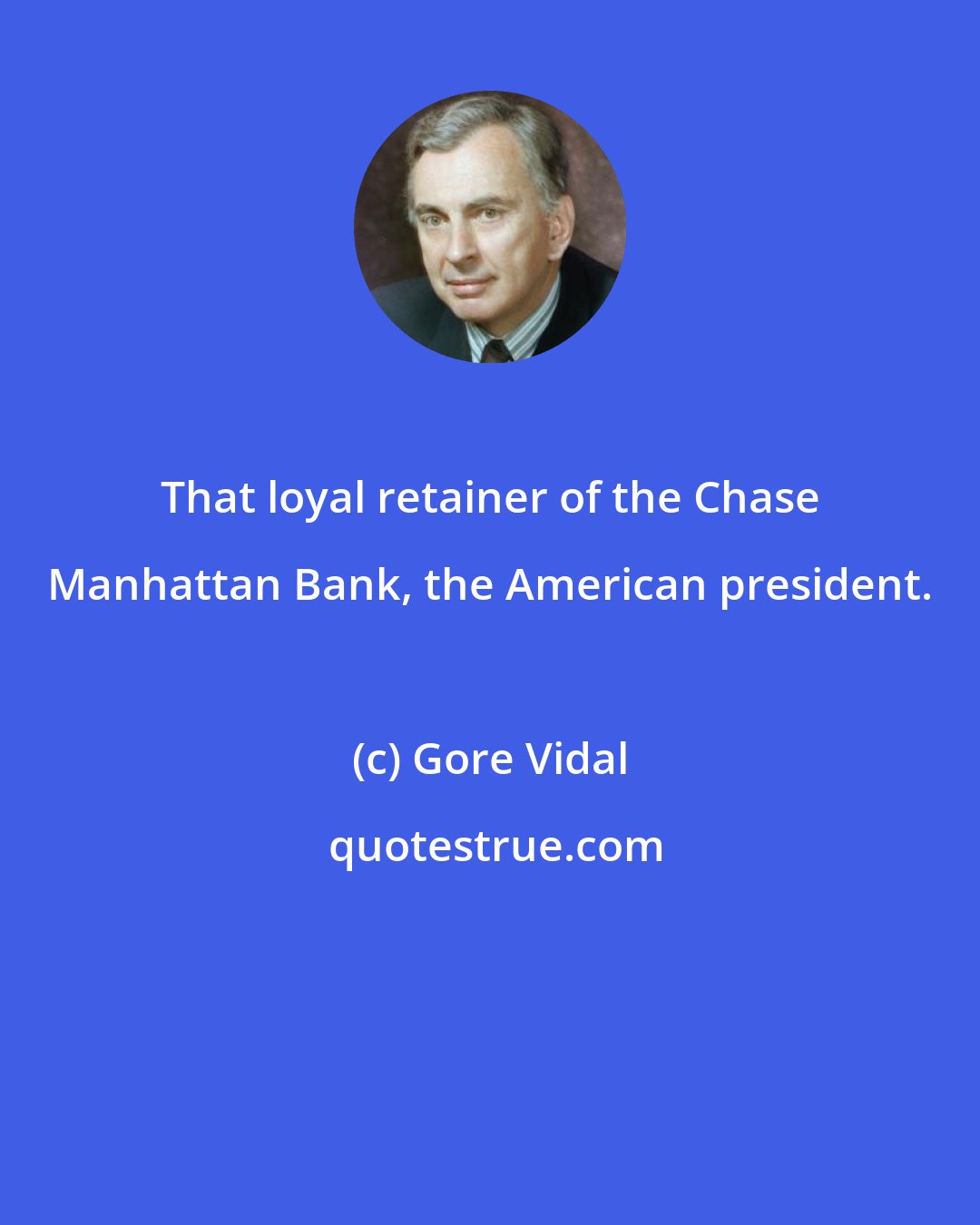 Gore Vidal: That loyal retainer of the Chase Manhattan Bank, the American president.
