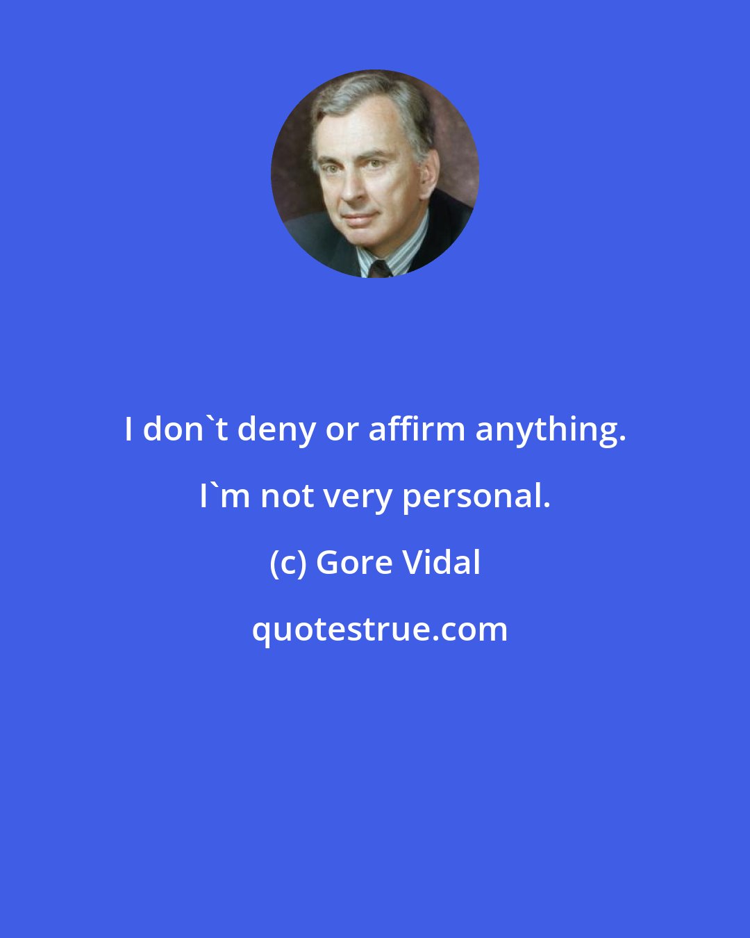 Gore Vidal: I don't deny or affirm anything. I'm not very personal.