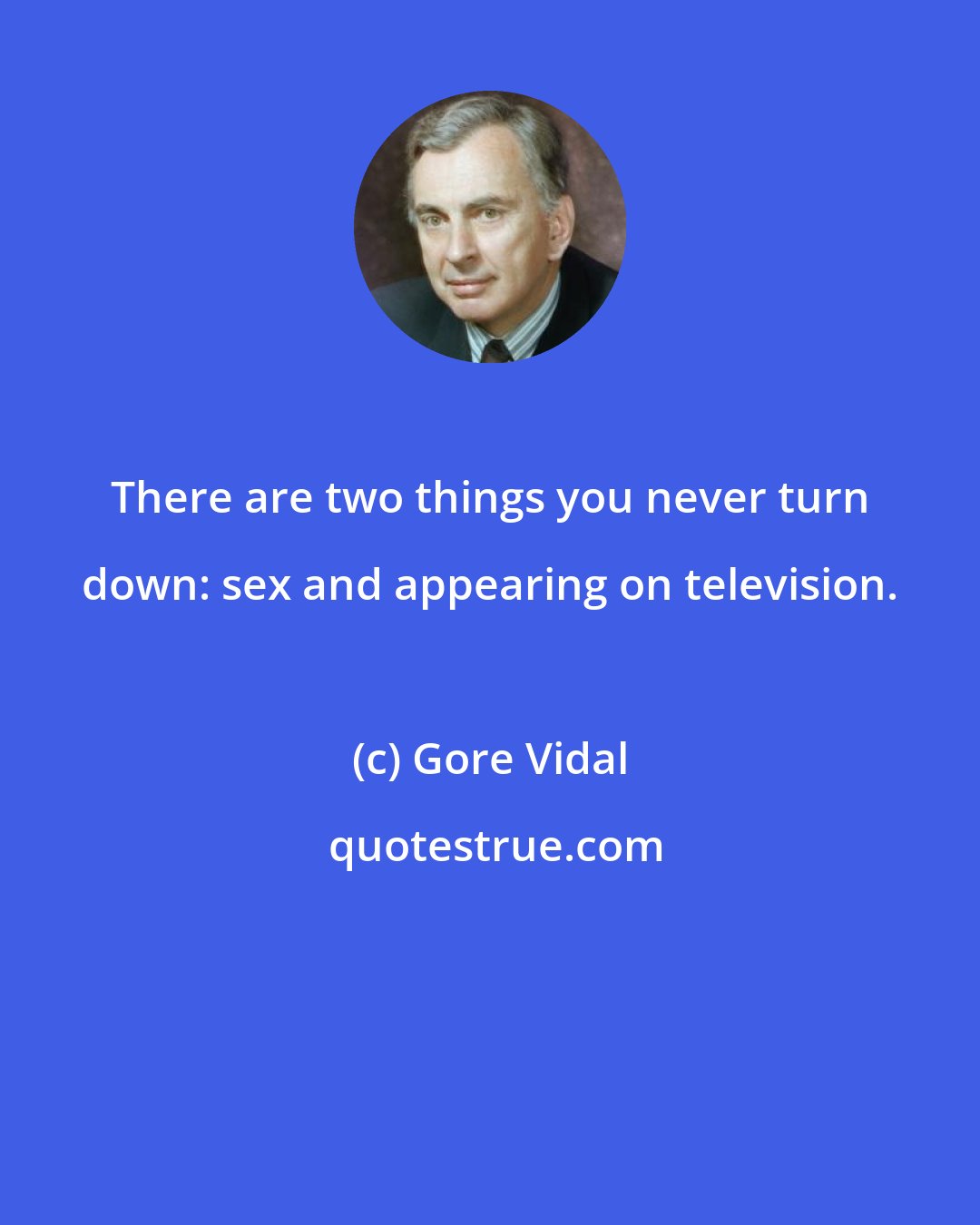 Gore Vidal: There are two things you never turn down: sex and appearing on television.