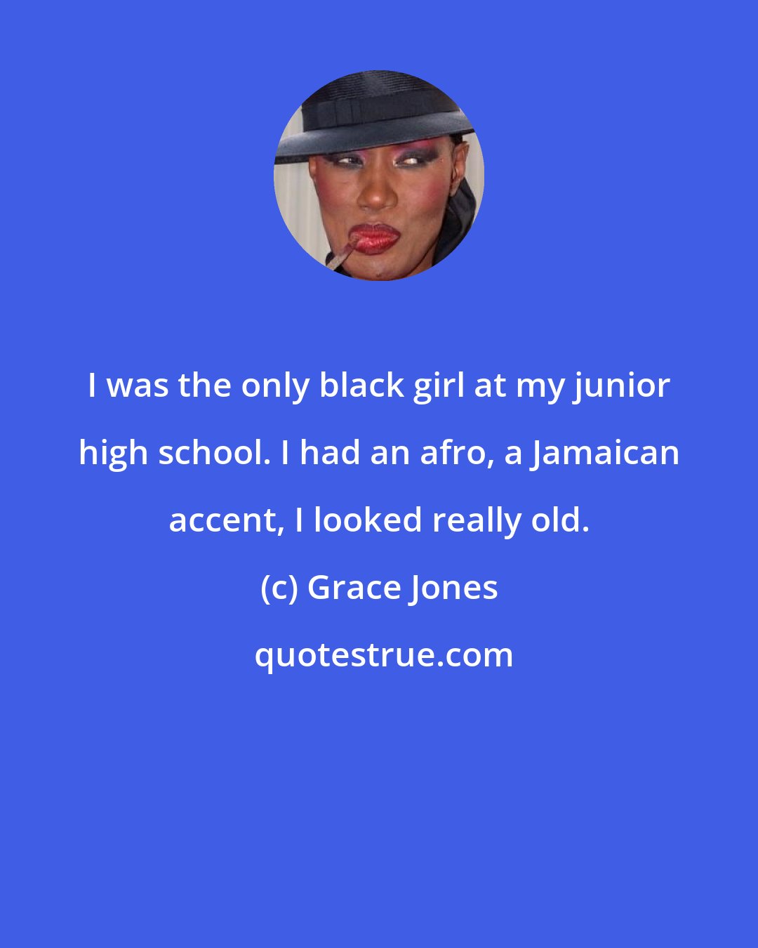 Grace Jones: I was the only black girl at my junior high school. I had an afro, a Jamaican accent, I looked really old.