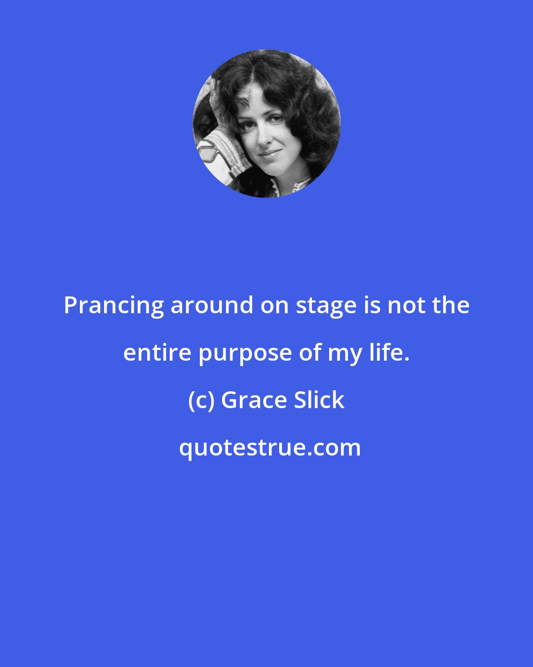 Grace Slick: Prancing around on stage is not the entire purpose of my life.