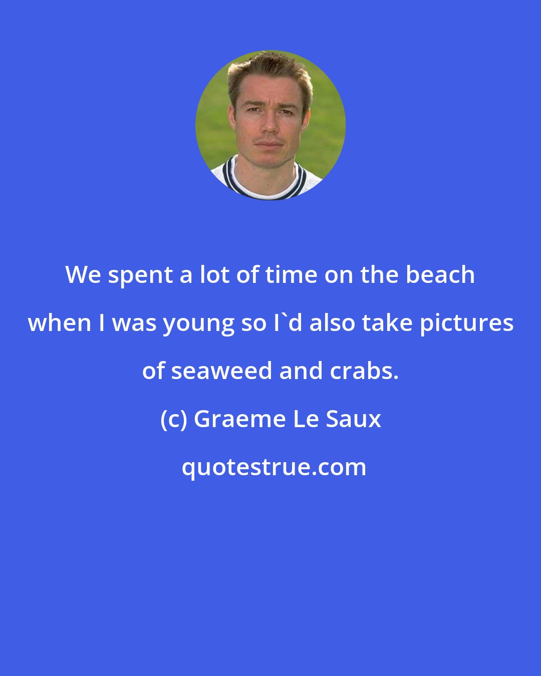 Graeme Le Saux: We spent a lot of time on the beach when I was young so I'd also take pictures of seaweed and crabs.