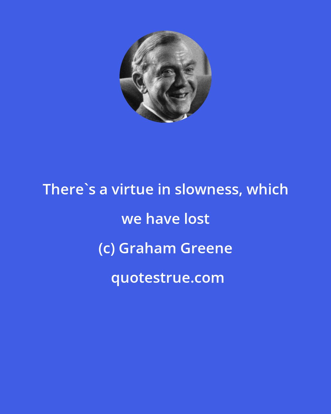 Graham Greene: There's a virtue in slowness, which we have lost