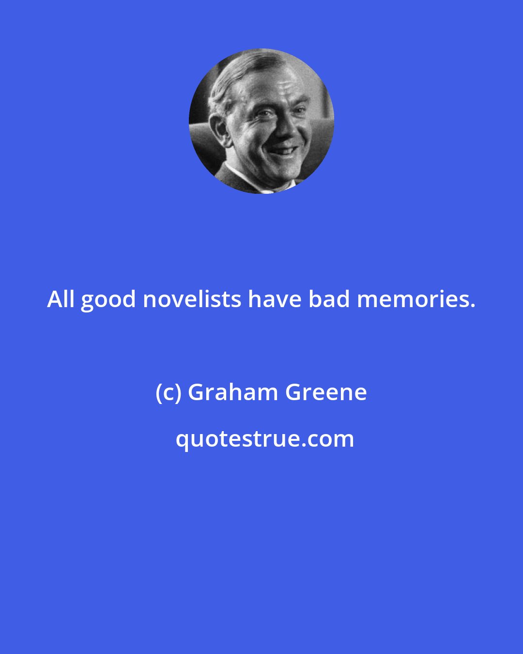 Graham Greene: All good novelists have bad memories.