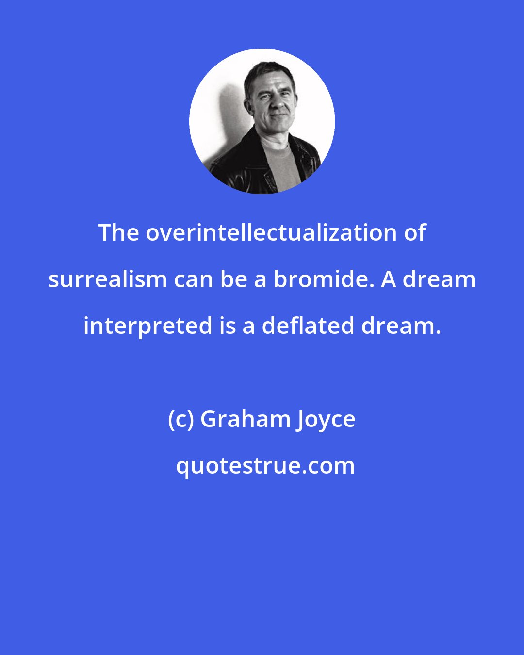 Graham Joyce: The overintellectualization of surrealism can be a bromide. A dream interpreted is a deflated dream.