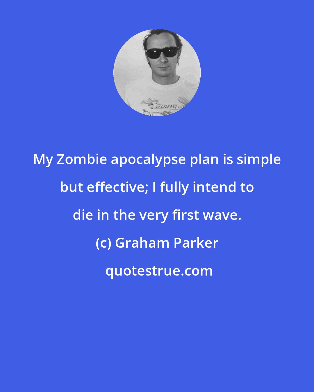 Graham Parker: My Zombie apocalypse plan is simple but effective; I fully intend to die in the very first wave.