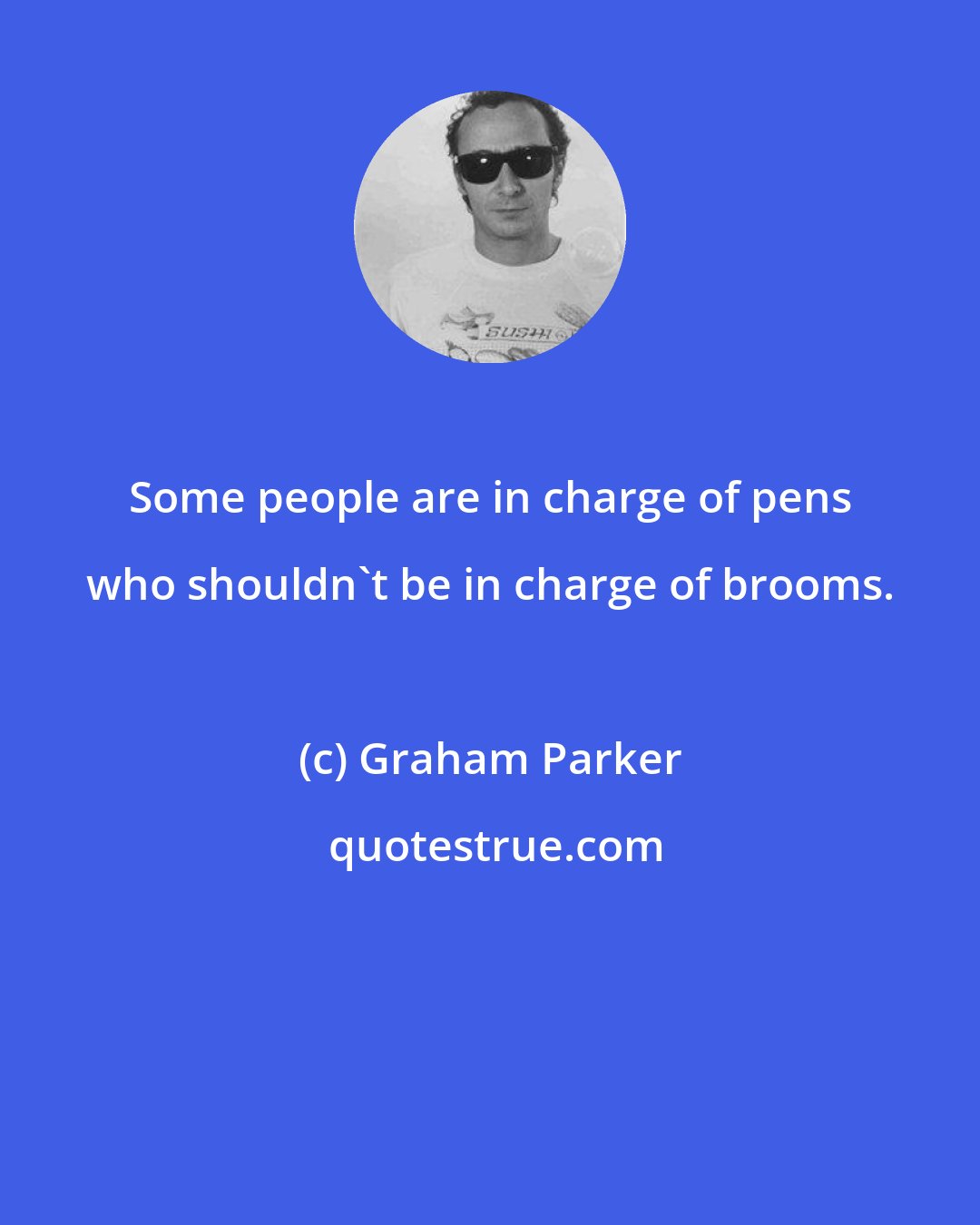Graham Parker: Some people are in charge of pens who shouldn't be in charge of brooms.