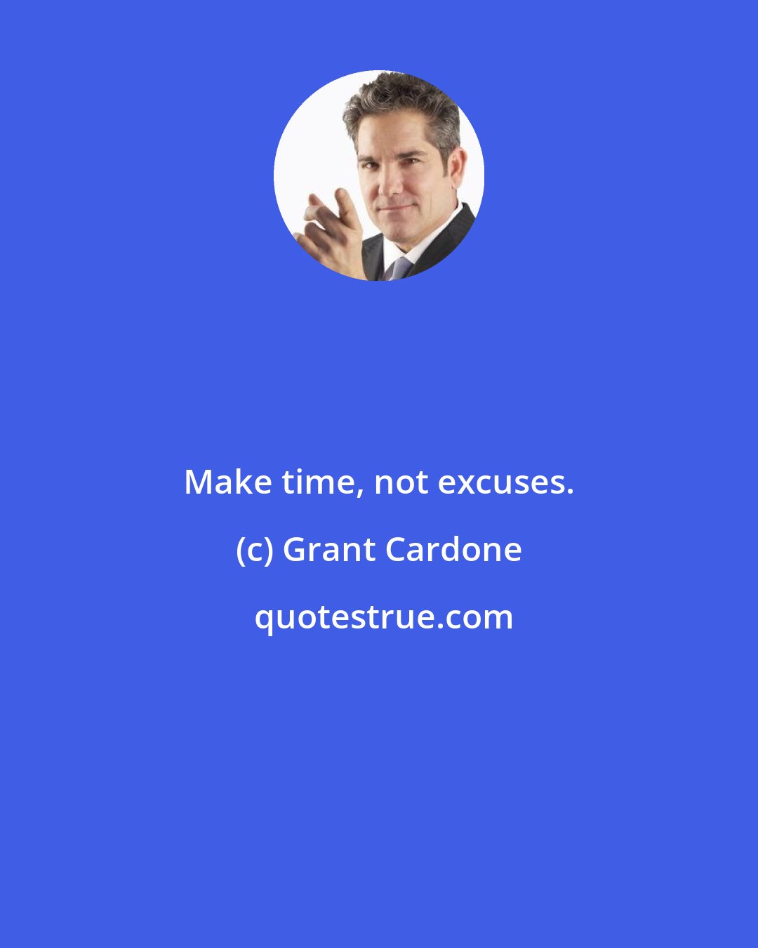 Grant Cardone: Make time, not excuses.