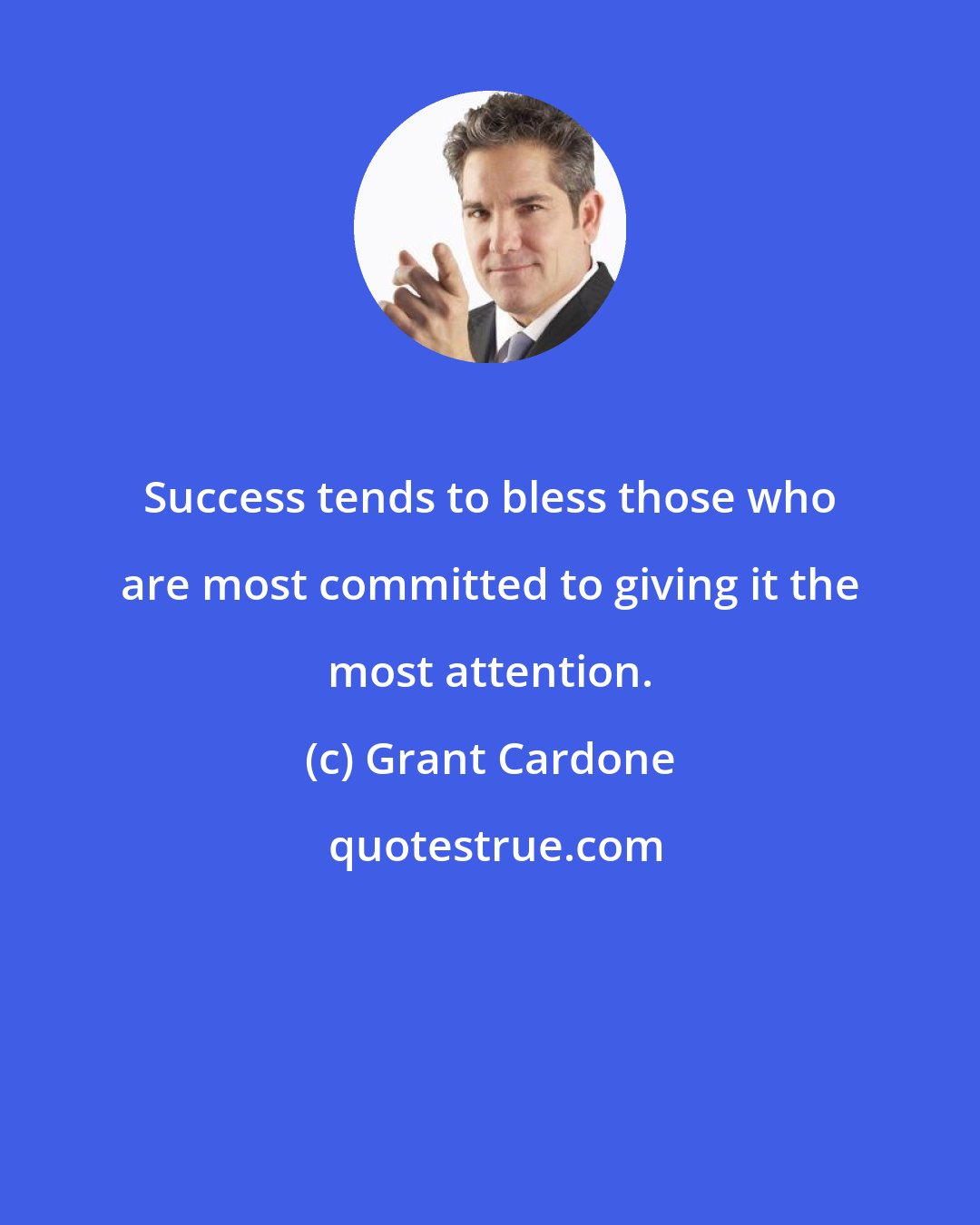 Grant Cardone: Success tends to bless those who are most committed to giving it the most attention.