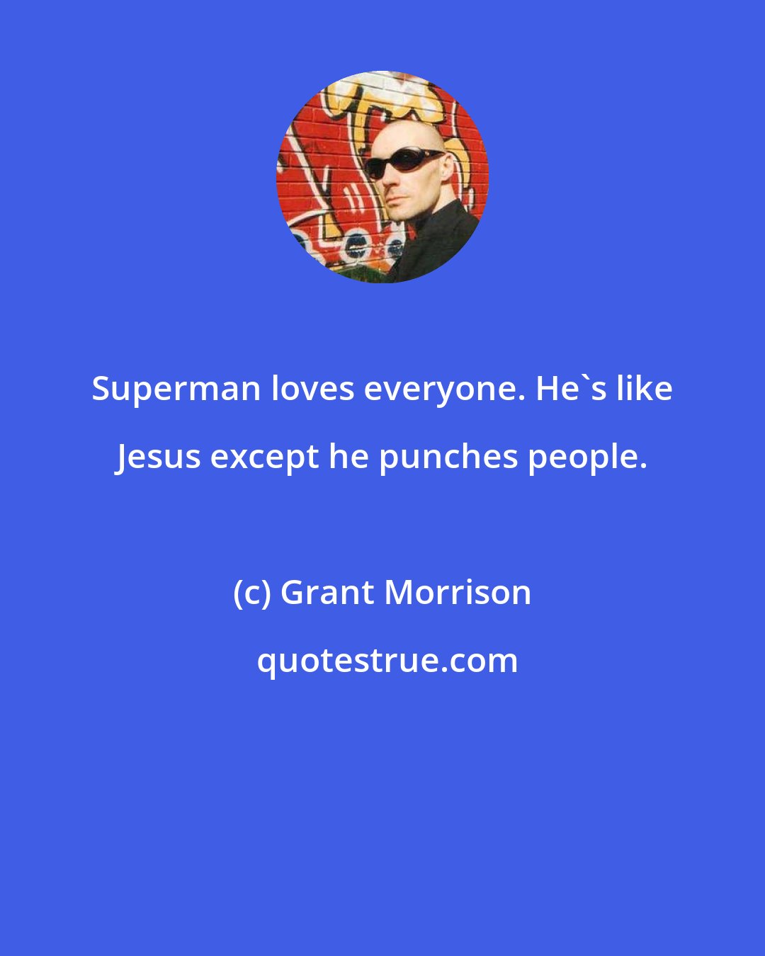 Grant Morrison: Superman loves everyone. He's like Jesus except he punches people.