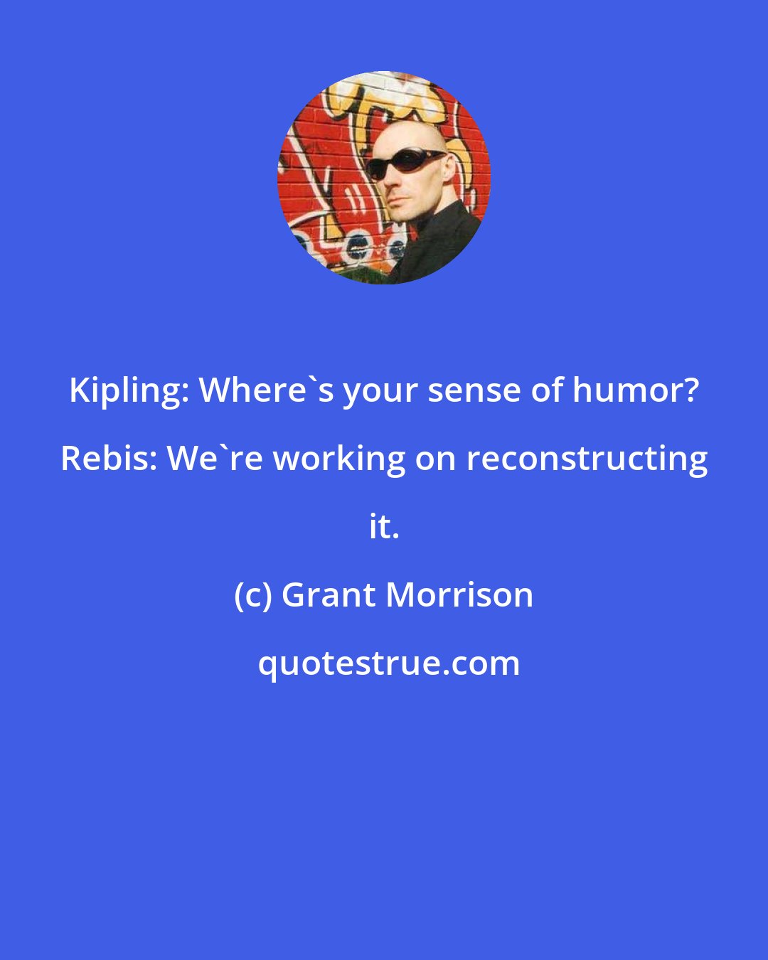 Grant Morrison: Kipling: Where's your sense of humor? Rebis: We're working on reconstructing it.