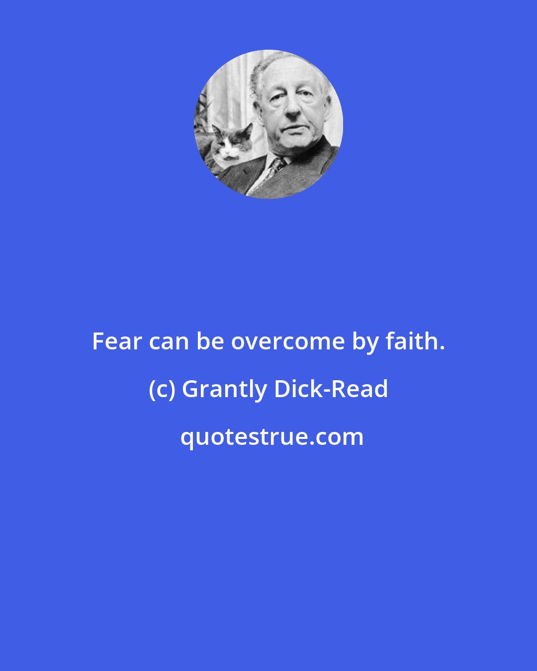 Grantly Dick-Read: Fear can be overcome by faith.