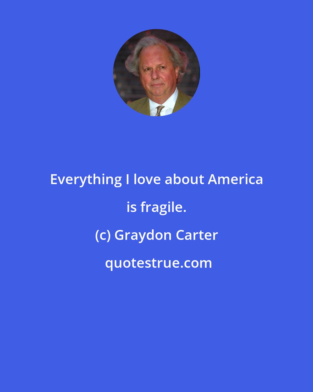 Graydon Carter: Everything I love about America is fragile.