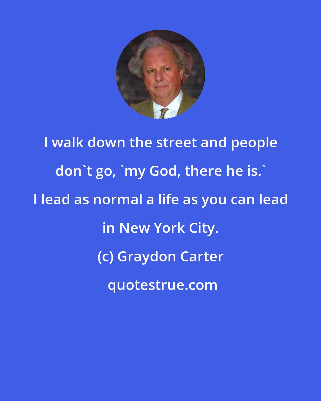 Graydon Carter: I walk down the street and people don't go, 'my God, there he is.' I lead as normal a life as you can lead in New York City.