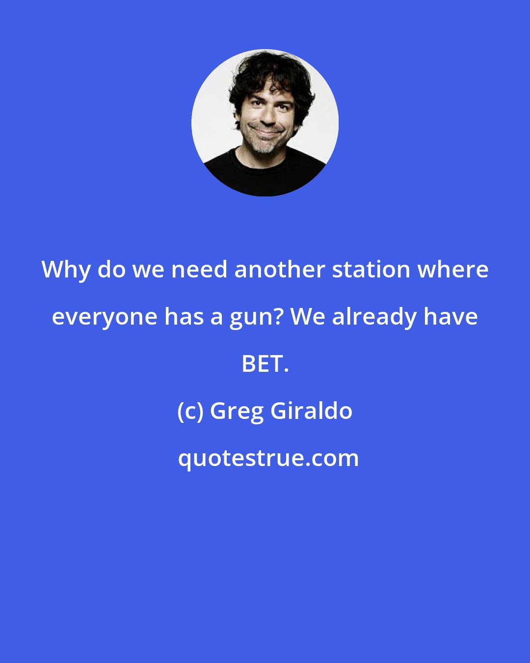 Greg Giraldo: Why do we need another station where everyone has a gun? We already have BET.